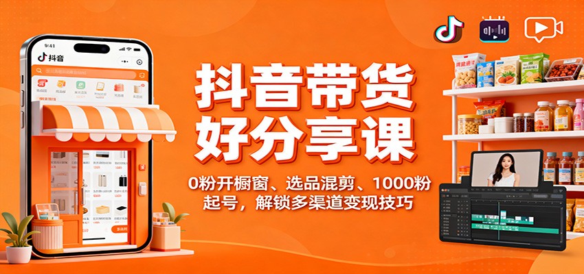 抖音带货好物分享课:0粉开橱窗、选品混剪、1000粉起号,解锁多渠道变现技巧-亿佰盟网
