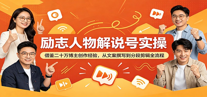 励志人物解说号实操：借鉴二十万博主创作经验，从文案撰写到分段剪辑全流程-亿起创业网-副业兼职月入过万-自媒体、引流推广、网赚项目、短视频、技术教程等创业项目资源