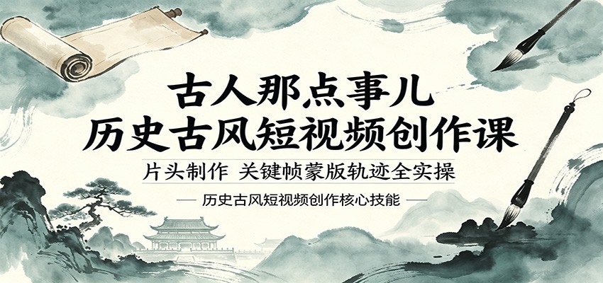 古人那点事儿历史古风短视频创作课，片头制作，关键帧蒙版轨迹全实操-亿起创业网-副业兼职月入过万-自媒体、引流推广、网赚项目、短视频、技术教程等创业项目资源
