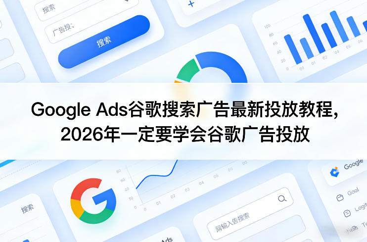 Google Ads谷歌搜索广告最新投放教程，2026年一定要学会谷歌广告投放-亿佰盟网