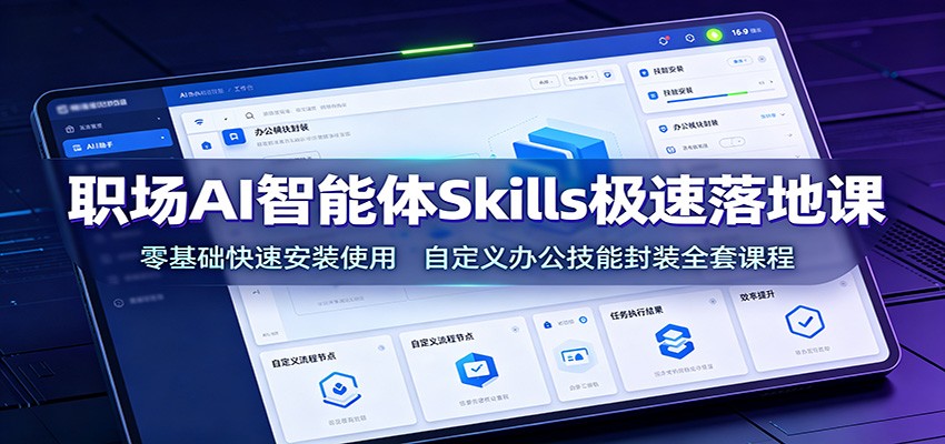 职场AI智能体Skills极速落地课：零基础快速安装使用，自定义办公技能封装全套课程-亿起创业网-副业兼职月入过万-自媒体、引流推广、网赚项目、短视频、技术教程等创业项目资源
