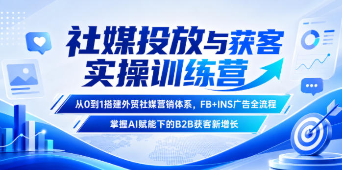 社媒投放与获客实操训练营，从0到1搭建外贸社媒营销体系，FB+INS广告全流程，掌握AI赋能下的B2B获客新增长-亿起创业网-副业兼职月入过万-自媒体、引流推广、网赚项目、短视频、技术教程等创业项目资源