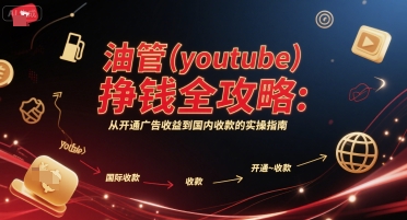 油管(youtube)挣钱全攻略：从开通广告收益到国内收款的实操指南(更新)-亿佰盟网