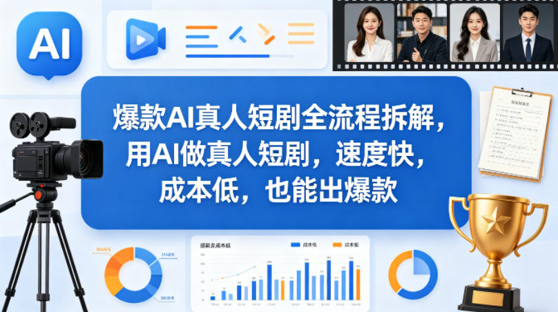 爆款AI真人短剧全流程拆解，用AI做真人短剧，速度快，成本低，也能出爆款-亿起创业网-副业兼职月入过万-自媒体、引流推广、网赚项目、短视频、技术教程等创业项目资源