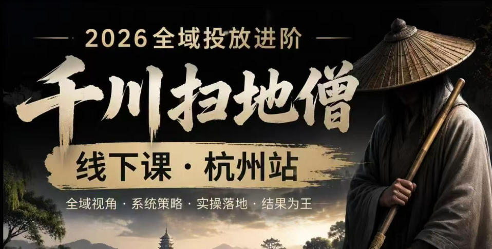 千川扫地僧2026抖音全域投放进阶课，少走弯路·快速起量·掌控增长，6月12-14号杭州线下课(更新)-亿起创业网-副业兼职月入过万-自媒体、引流推广、网赚项目、短视频、技术教程等创业项目资源