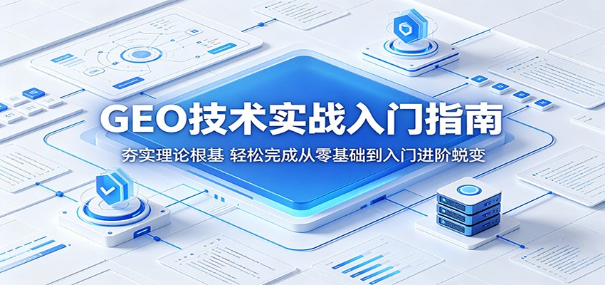 GEO技术实战入门指南：夯实理论根基，轻松完成从零基础到入门进阶蜕变-亿起创业网-副业兼职月入过万-自媒体、引流推广、网赚项目、短视频、技术教程等创业项目资源
