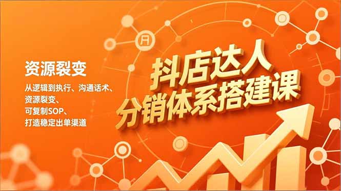 抖店达人分销体系搭建课，从逻辑到执行、沟通话术、资源裂变，可复制SOP，打造稳定出单渠道-亿佰盟网