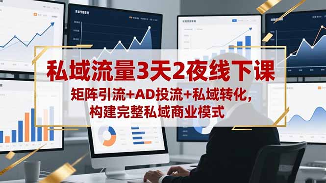私域流量3天2夜线下课，矩阵引流+AD投流+私域转化，构建完整私域商业模式-亿佰盟网