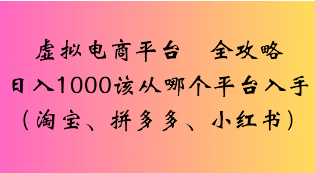 虚拟电商平台，该从哪个平台入手（淘宝、拼多多、小红书）全攻略日入 1000-亿佰盟网