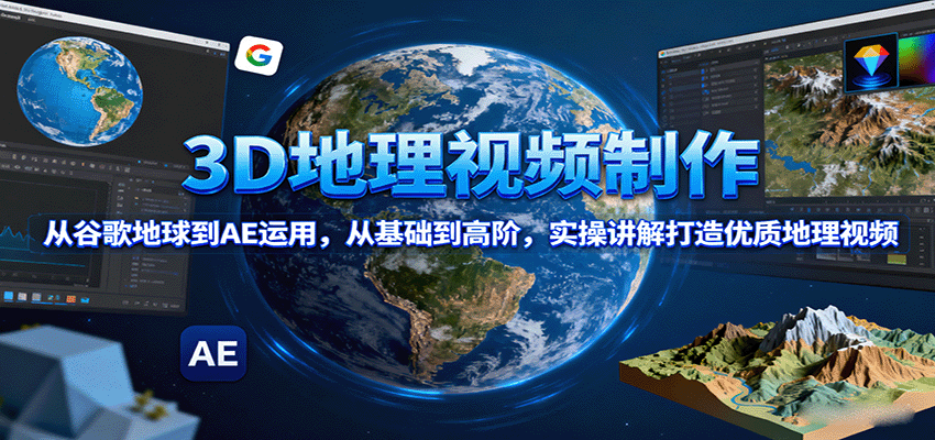 3D地理视频制作，从谷歌地球到AE运用，从基础到高阶，实操讲解打造优质地理视频-亿佰盟网