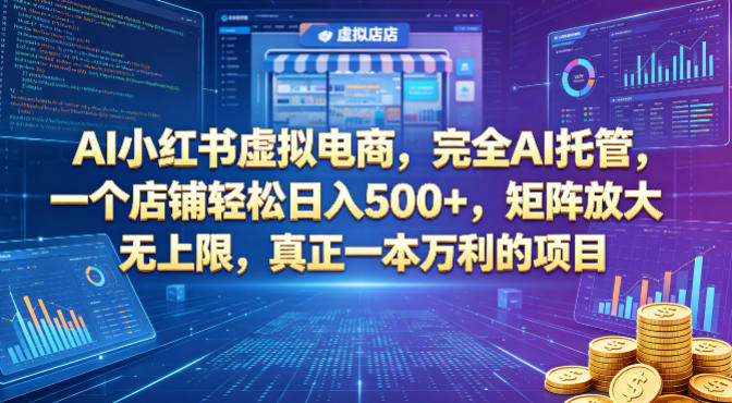 AI小红书虚拟电商，完全AI托管，一个店铺轻松日入500+，矩阵放大无上限，真正一本万利的项目【揭秘】-亿起创业网-副业兼职月入过万-自媒体、引流推广、网赚项目、短视频、技术教程等创业项目资源
