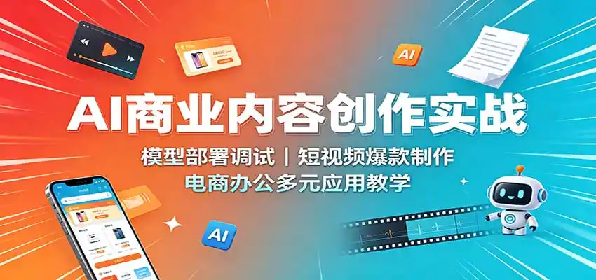 AI商业内容创作实战：模型部署调试，短视频爆款制作，电商办公多元应用教学-亿起创业网-副业兼职月入过万-自媒体、引流推广、网赚项目、短视频、技术教程等创业项目资源