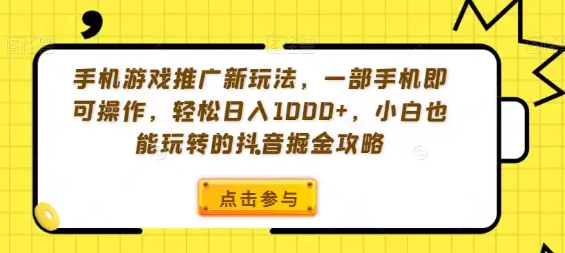 手机游戏推广新玩法，一部手机即可操作，轻松日入1000+，小白也能玩转的抖音掘金攻略【揭秘】-亿起创业网-副业兼职月入过万-自媒体、引流推广、网赚项目、短视频、技术教程等创业项目资源