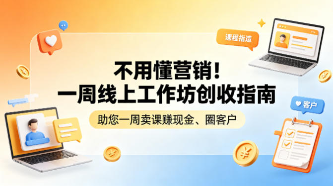 不用懂营销！一周线上工作坊创收指南，助您一周卖课賺现金、圈客户-亿起创业网-副业兼职月入过万-自媒体、引流推广、网赚项目、短视频、技术教程等创业项目资源