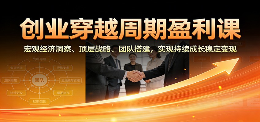 创业穿越周期盈利课：宏观经济洞察、顶层战略、团队搭建，实现持续成长稳定变现-亿佰盟网