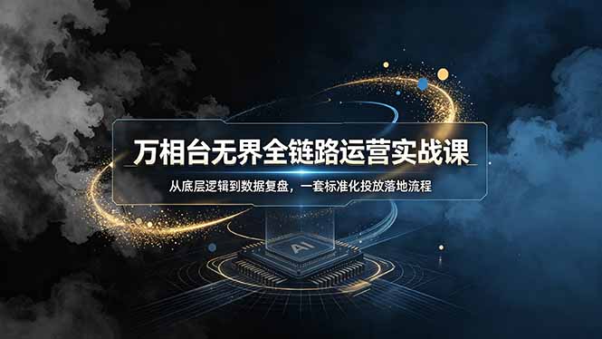 万相台无界全链路运营实战课，从底层逻辑到数据复盘，一套标准化投放落地流程-亿起创业网-副业兼职月入过万-自媒体、引流推广、网赚项目、短视频、技术教程等创业项目资源