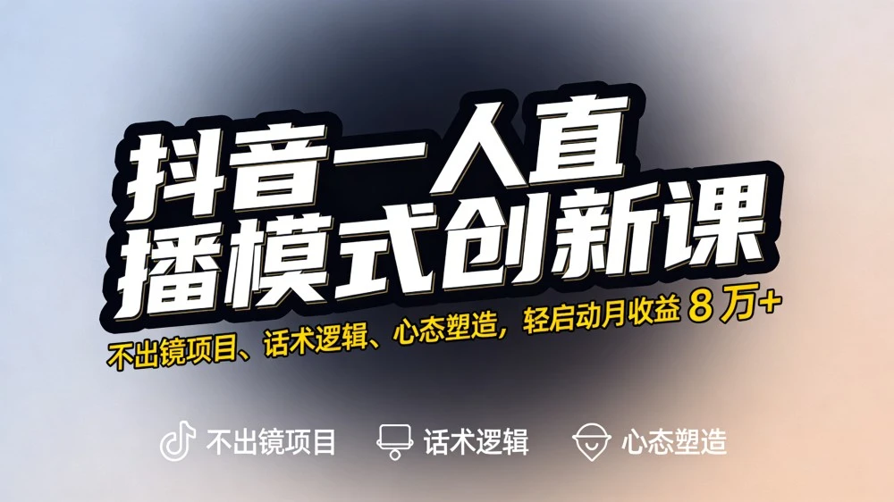 抖音一人直播模式创新课，不出镜项目、话术逻辑、心态塑造，轻启动月收益 8 万+-亿佰盟网