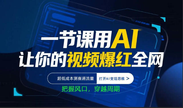 一节课用AI让你的视频爆红全网，超低成本测赛道流量，打开AI变现思维，把握风口，穿越周期-亿起创业网-副业兼职月入过万-自媒体、引流推广、网赚项目、短视频、技术教程等创业项目资源