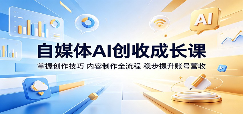 自媒体AI创收成长课：掌握创作技巧，内容制作全流程，稳步提升账号营收-亿起创业网-副业兼职月入过万-自媒体、引流推广、网赚项目、短视频、技术教程等创业项目资源