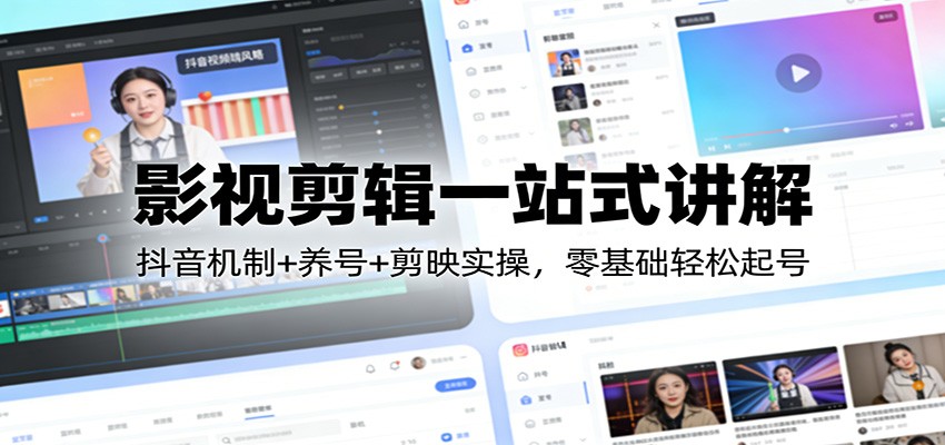 影视剪辑一站式讲解:抖音机制+养号+剪映实操,零基础轻松起号-亿佰盟网