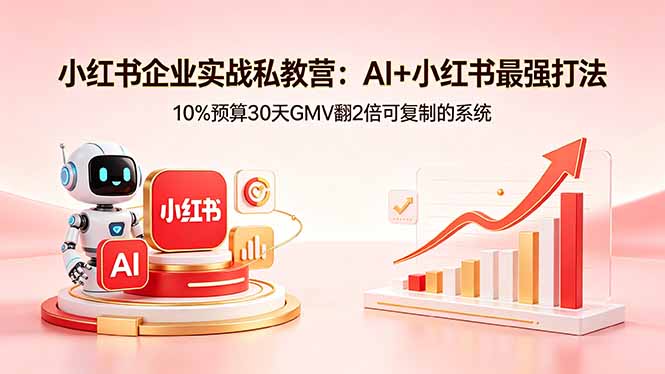 小红书企业实战私教营：AI+小红书最强打法，10%预算30天GMV翻2倍可复制的系统-亿起创业网-副业兼职月入过万-自媒体、引流推广、网赚项目、短视频、技术教程等创业项目资源