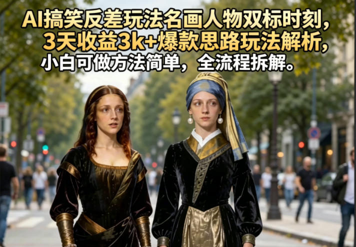 AI搞笑反差玩法名画人物双标时刻，3天收益3k+爆款思路玩法解析，小白可做方法简单，全流程拆解-亿起创业网-副业兼职月入过万-自媒体、引流推广、网赚项目、短视频、技术教程等创业项目资源