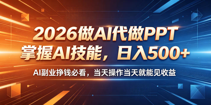 2026做AI代做PPT，掌握AI技能，日入500+，AI副业挣钱必看，当天操作当天就能见收益【揭秘】-亿起创业网-副业兼职月入过万-自媒体、引流推广、网赚项目、短视频、技术教程等创业项目资源