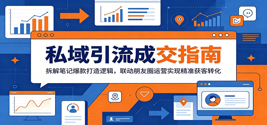 私域引流成交指南：拆解笔记爆款打造逻辑，联动朋友圈运营实现精准获客转化-亿起创业网-副业兼职月入过万-自媒体、引流推广、网赚项目、短视频、技术教程等创业项目资源