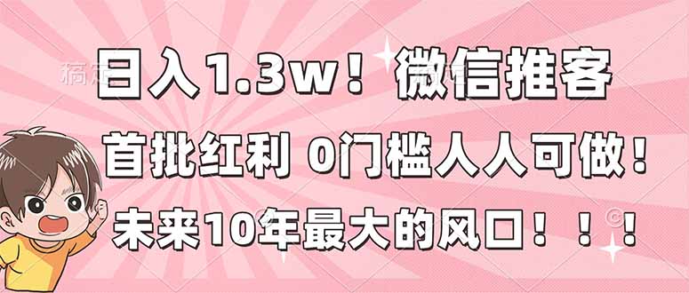 日入1.3w！微信推客，首批红利，未来10年最大的风口，0门槛，人人可做！-亿佰盟网