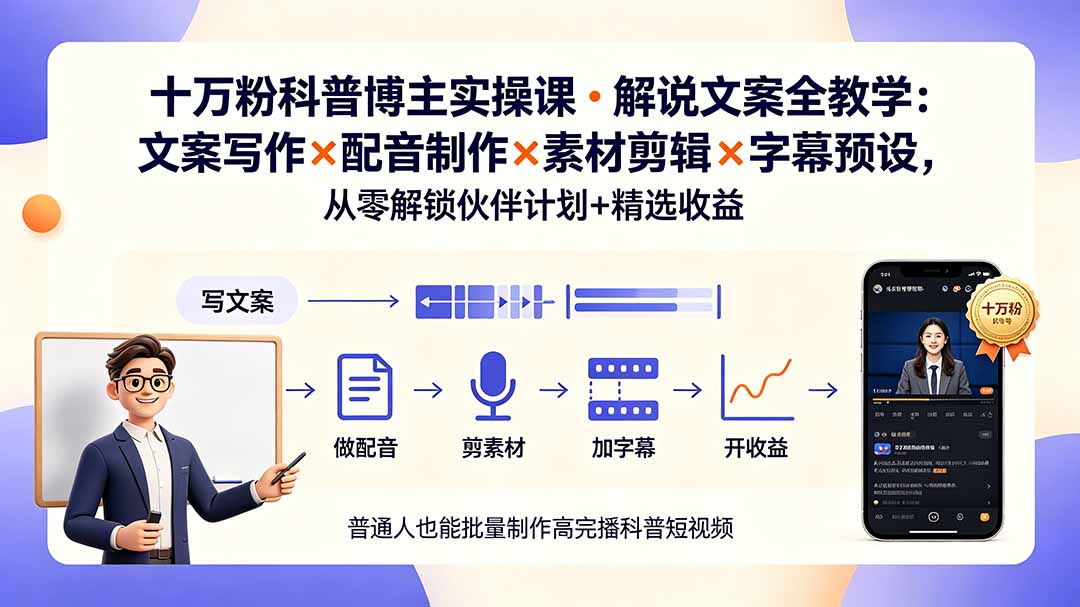 10万粉科普博主实操课-解说文案全教学：文案写作×配音制作×素材剪辑×字幕预设，从零解锁伙伴计划+精选收益-亿起创业网-副业兼职月入过万-自媒体、引流推广、网赚项目、短视频、技术教程等创业项目资源