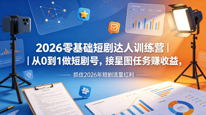 2026零基础短剧达人训练营｜从0到1做短剧号，接星图任务賺收益，抓住2026年短剧流量红利-亿起创业网-副业兼职月入过万-自媒体、引流推广、网赚项目、短视频、技术教程等创业项目资源