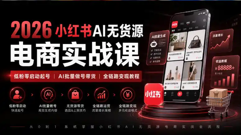 2026小红书AI无货源电商实战课｜低粉零启动起号｜AI批量做号带货全链路变现教程-亿起创业网-副业兼职月入过万-自媒体、引流推广、网赚项目、短视频、技术教程等创业项目资源