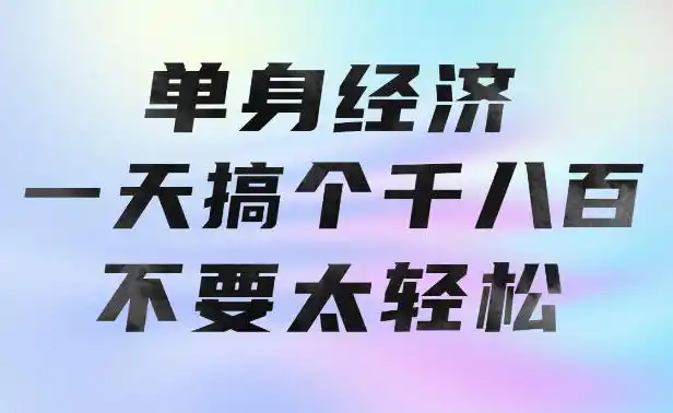 单身经济，拿出执行力一天搞个千八百不要太轻松，长久稳定，越深耕越吃香【揭秘】-亿起创业网-副业兼职月入过万-自媒体、引流推广、网赚项目、短视频、技术教程等创业项目资源