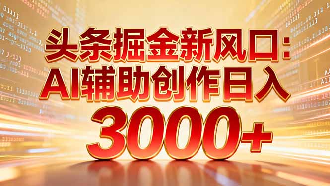 头条掘金新风口：AI辅助创作日入3000+，矩阵玩法当天启动隔天见效-亿佰盟网
