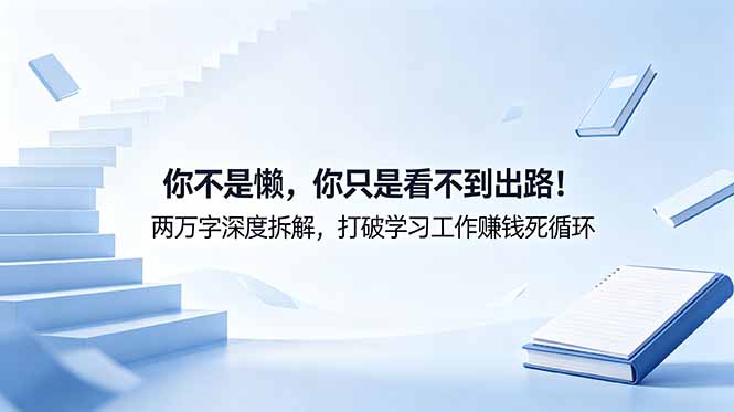 付费文章：你不是懒，你只是看不到出路！两万字深度拆解，打破学习工作赚钱死循环-亿起创业网-副业兼职月入过万-自媒体、引流推广、网赚项目、短视频、技术教程等创业项目资源