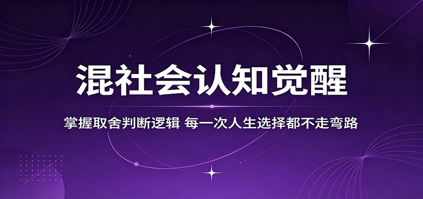 混社会认知觉醒，掌握取舍判断逻辑，每一次人生选择都不走弯路-亿起创业网-副业兼职月入过万-自媒体、引流推广、网赚项目、短视频、技术教程等创业项目资源