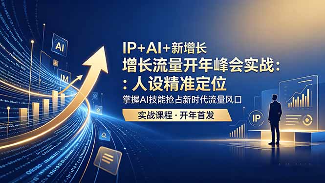 IP+AI+新增长 流量开年 峰会实战：人设精准定位 掌握AI技能抢占新时代流量风口-亿起创业网-副业兼职月入过万-自媒体、引流推广、网赚项目、短视频、技术教程等创业项目资源