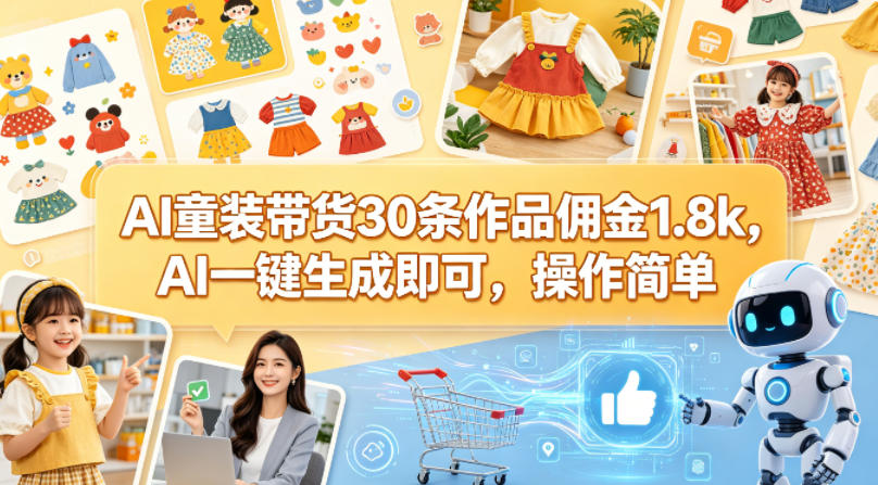 AI童装带货30条作品佣金1.8k，AI一键生成即可，操作简单-亿起创业网-副业兼职月入过万-自媒体、引流推广、网赚项目、短视频、技术教程等创业项目资源