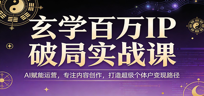 玄学百万IP破局实战课：AI赋能运营，专注内容创作，打造超级个体户变现路径-亿佰盟网