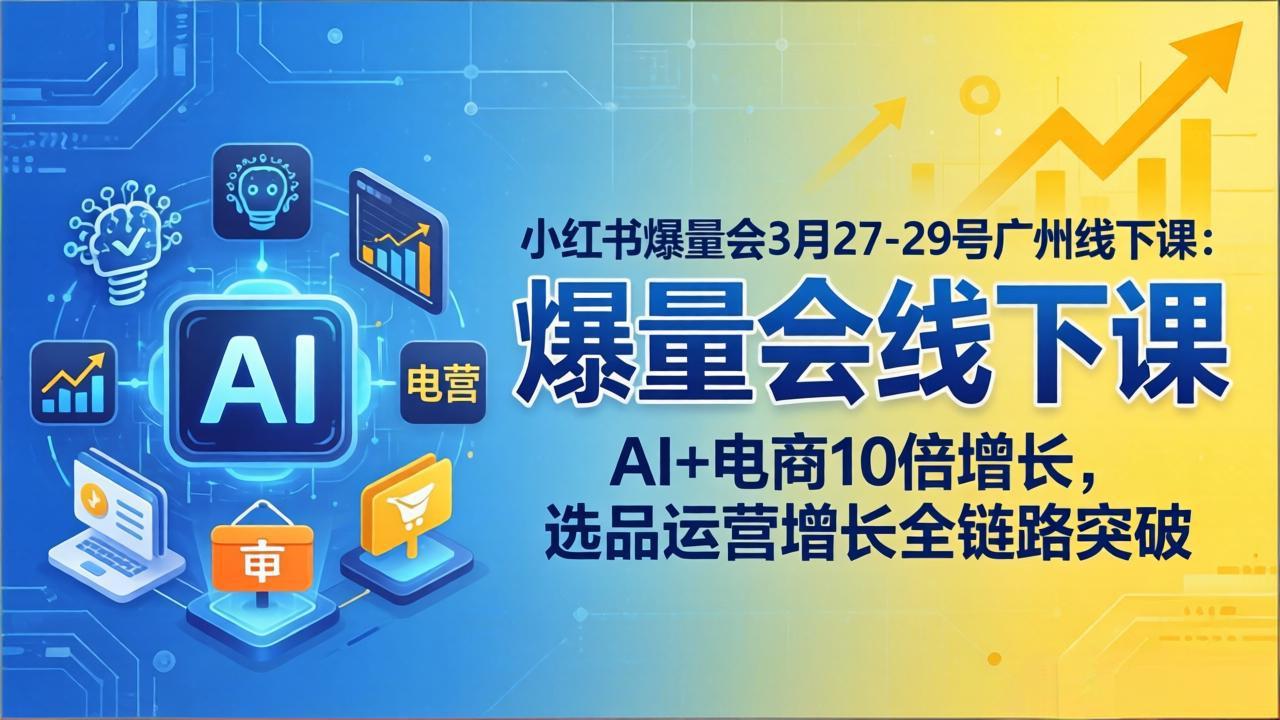 小红书爆量会3月27-29号广州线下课：AI+电商10倍增长，选品运营增长全链路突破-亿起创业网-副业兼职月入过万