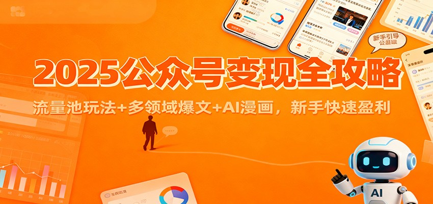 2025公众号变现全攻略：流量池玩法+多领域爆文+AI漫画，新手快速盈利-亿佰盟网