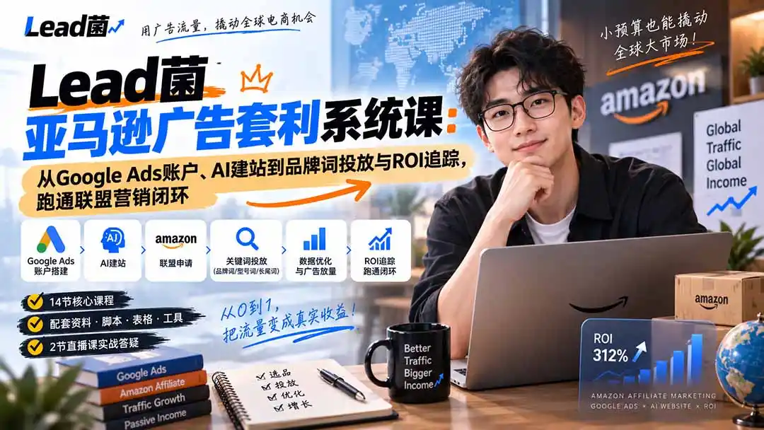 Lead菌亚马逊广告套利系统课：从Google Ads账户、AI建站到品牌词投放与ROI追踪，跑通联盟营销闭环-亿起创业网-副业兼职月入过万-自媒体、引流推广、网赚项目、短视频、技术教程等创业项目资源