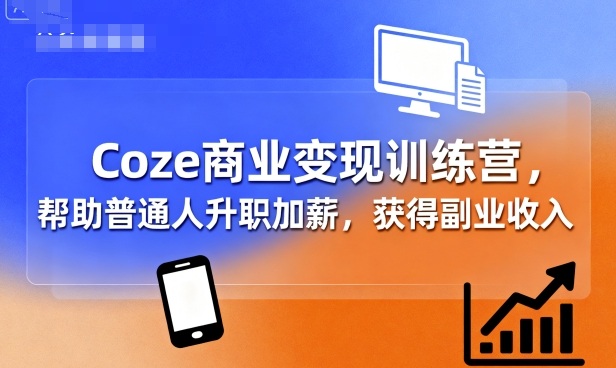 Coze商业变现训练营，帮助普通人升职加薪， 获得副业收入-亿佰盟网