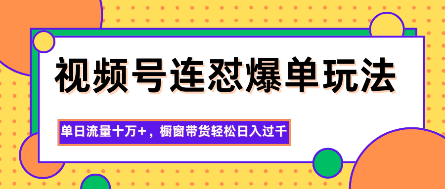 视频号连怼爆单玩法,单日流量十万+,橱窗带货轻松日入过千-亿佰盟网