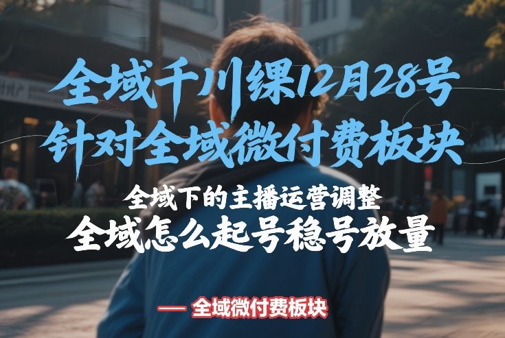 全域千川线下课12月28号，针对全域微付费板块，全域下的主播运营调整，全域怎么起号稳号放量-亿佰盟网