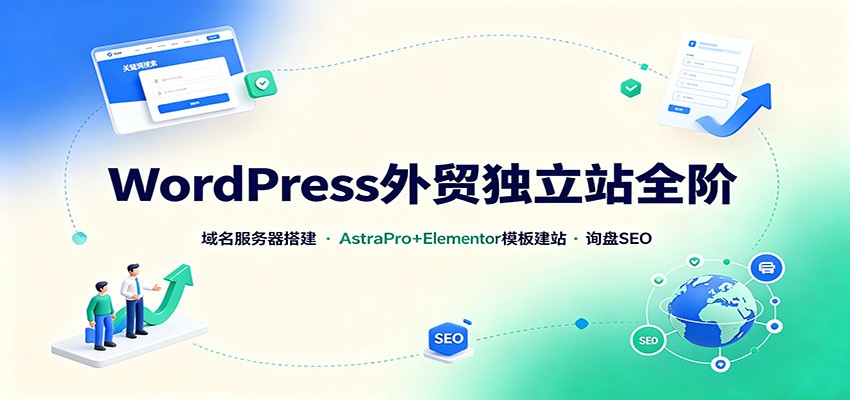 WordPress外贸独立站全阶：域名服务器搭建，AstraPro+Elementor模板建站与询盘询盘SEO-亿起创业网-副业兼职月入过万-自媒体、引流推广、网赚项目、短视频、技术教程等创业项目资源