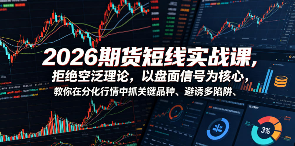 2026期货短线实战课，拒绝空泛理论，以盘面信号为核心，教你在分化行情中抓关键品种、避诱多陷阱(更新)-亿起创业网-副业兼职月入过万-自媒体、引流推广、网赚项目、短视频、技术教程等创业项目资源