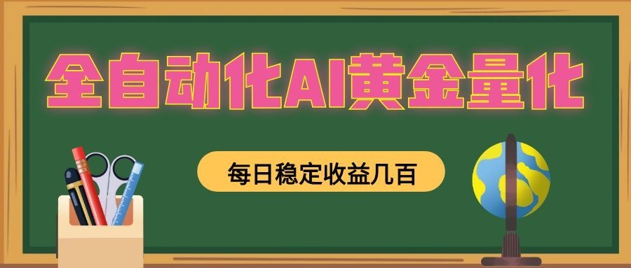 全自动化AI黄金量化，每日稳定收益几百，可放大，可随时变现！-亿起创业网-副业兼职月入过万-自媒体、引流推广、网赚项目、短视频、技术教程等创业项目资源