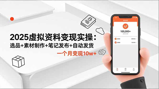 2025虚拟资料变现实操：选品+素材制作+笔记发布+自动发货，一个月变现10w+-亿佰盟网