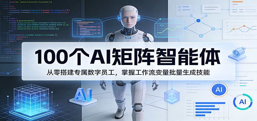 100个AI矩阵智能体，从零搭建专属数字员工，掌握工作流变量批量生成技能-亿盟网-副业月入过万